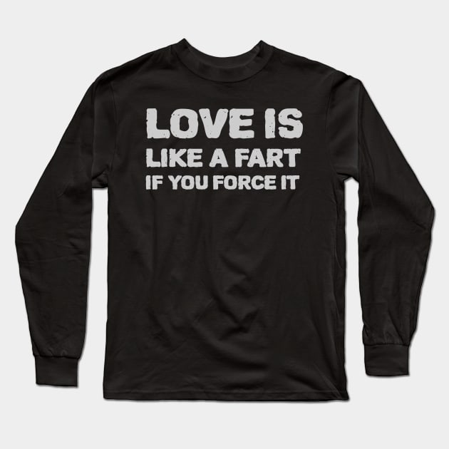Love is like a fart if you force it Long Sleeve T-Shirt by Kamran Sharjeel